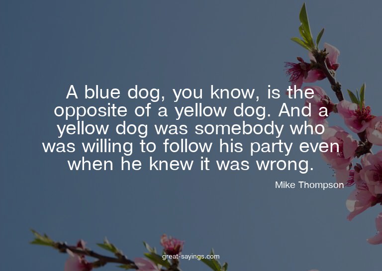 A blue dog, you know, is the opposite of a yellow dog.