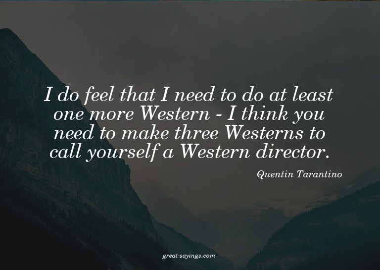 I do feel that I need to do at least one more Western -