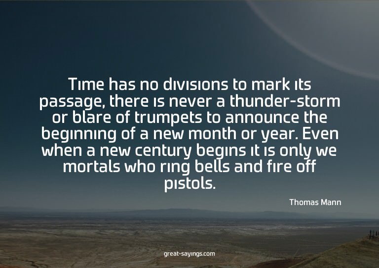 Time has no divisions to mark its passage, there is nev