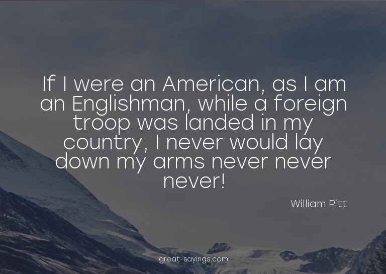 If I were an American, as I am an Englishman, while a f