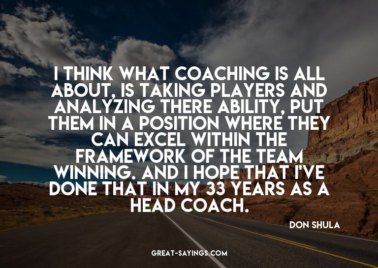 I think what coaching is all about, is taking players a