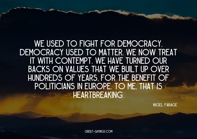 We used to fight for democracy. Democracy used to matte