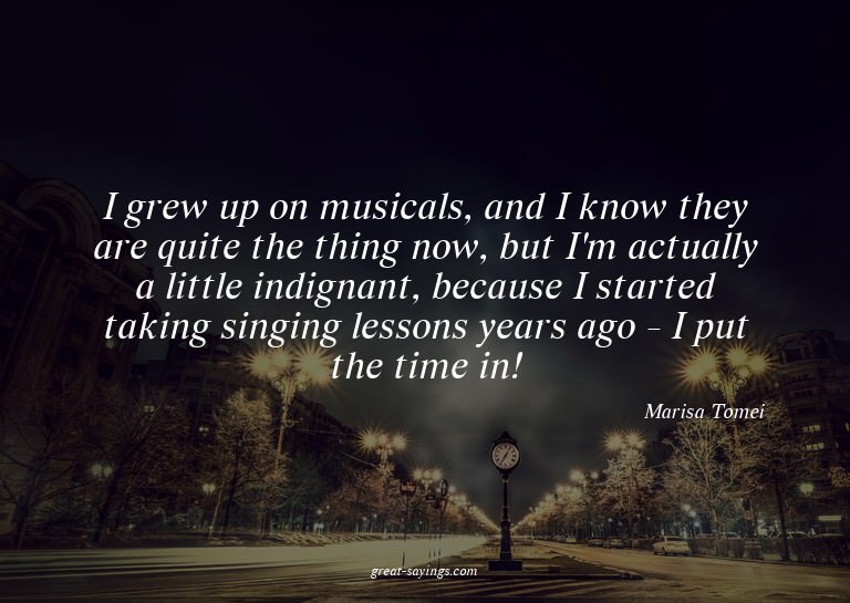 I grew up on musicals, and I know they are quite the th