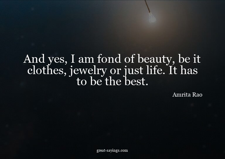 And yes, I am fond of beauty, be it clothes, jewelry or