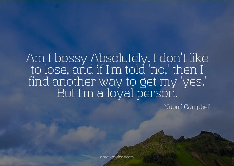 Am I bossy? Absolutely. I don't like to lose, and if I'