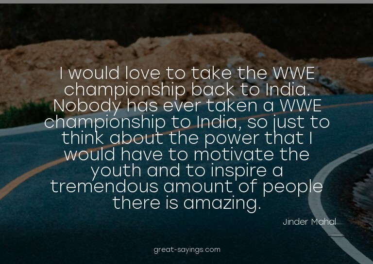 I would love to take the WWE championship back to India