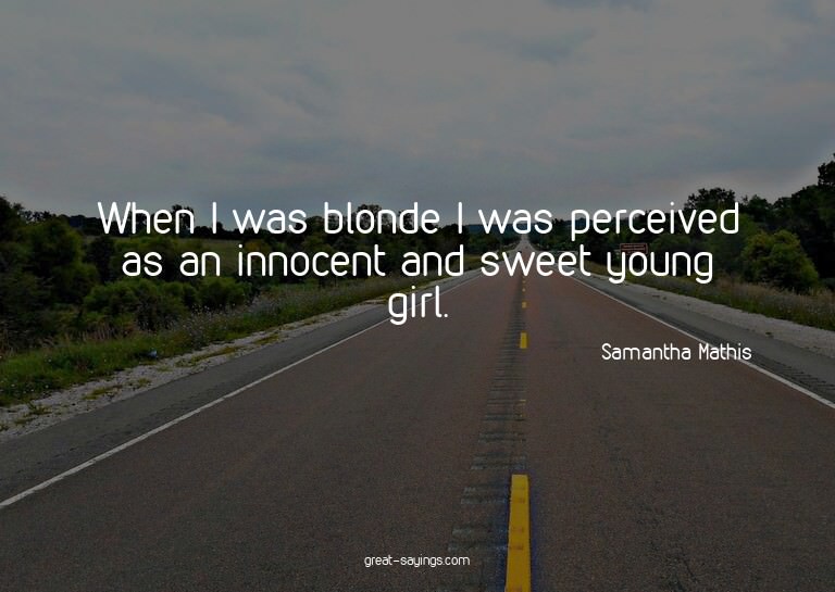 When I was blonde I was perceived as an innocent and sw