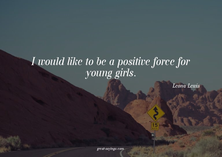 I would like to be a positive force for young girls.

