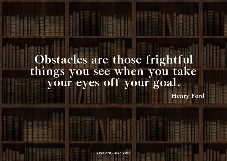 Obstacles are those frightful things you see when you t