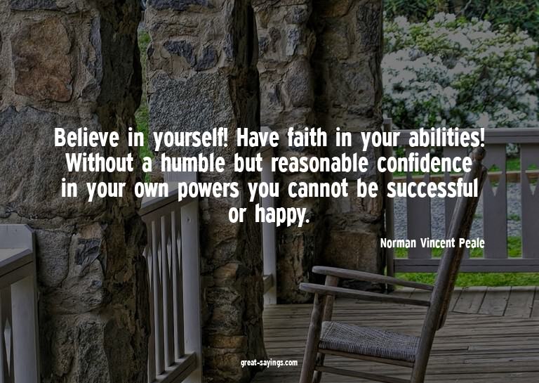 Believe in yourself! Have faith in your abilities! With
