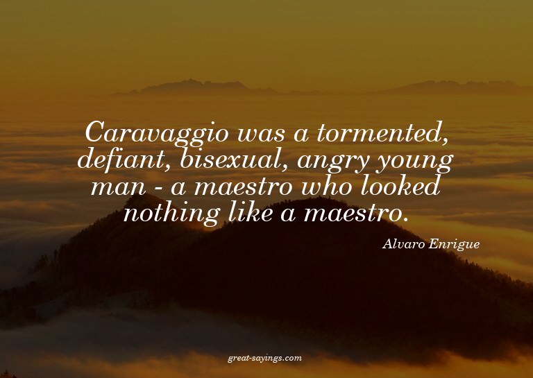 Caravaggio was a tormented, defiant, bisexual, angry yo