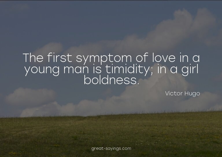 The first symptom of love in a young man is timidity; i