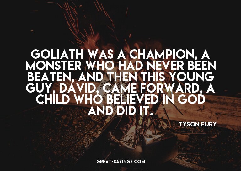 Goliath was a champion, a monster who had never been be