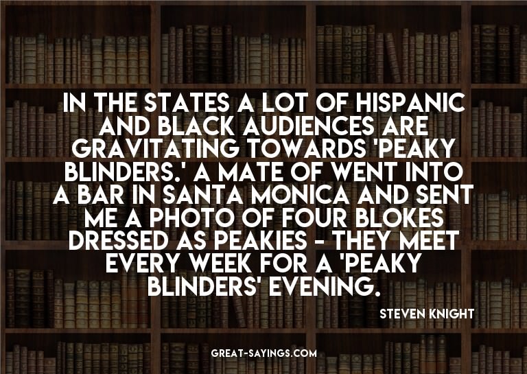 In the States a lot of Hispanic and black audiences are