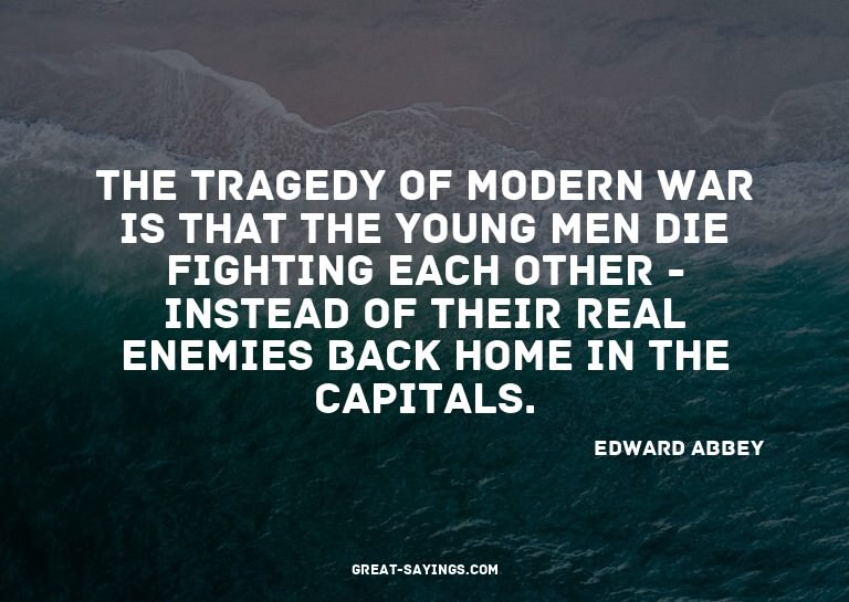 The tragedy of modern war is that the young men die fig