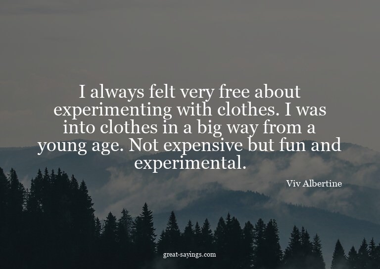 I always felt very free about experimenting with clothe