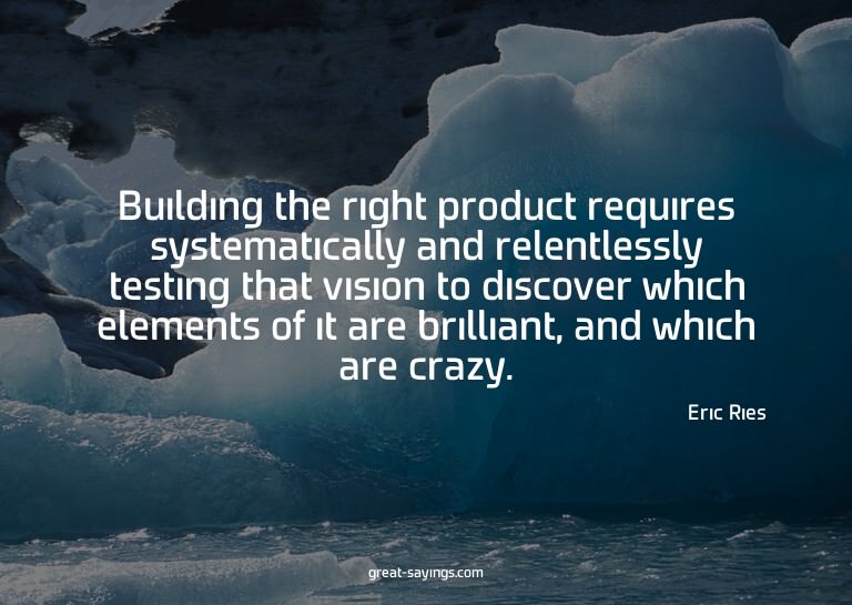 Building the right product requires systematically and