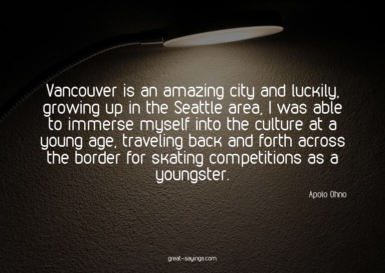 Vancouver is an amazing city and luckily, growing up in