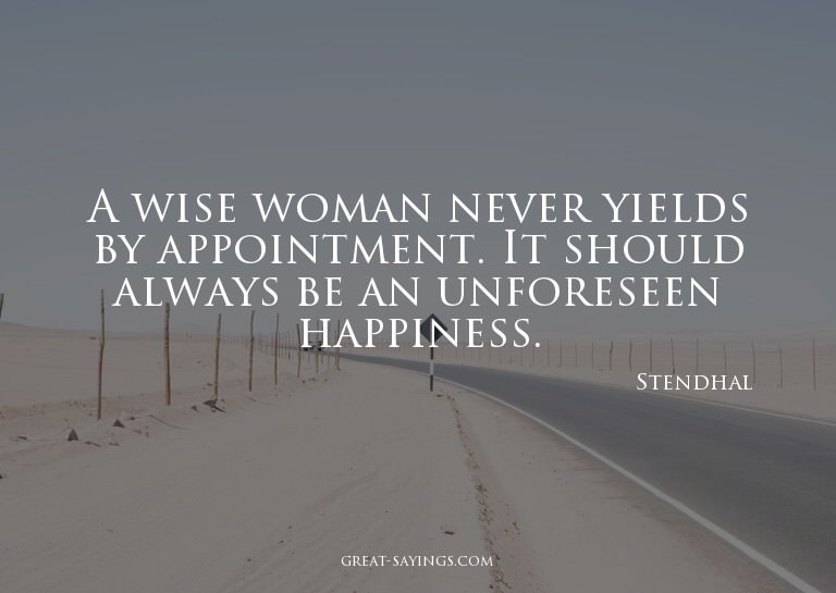 A wise woman never yields by appointment. It should alw