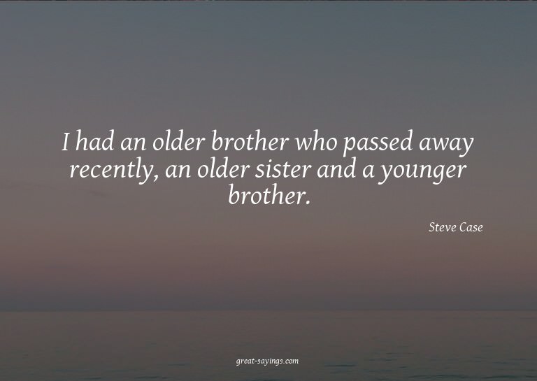 I had an older brother who passed away recently, an old