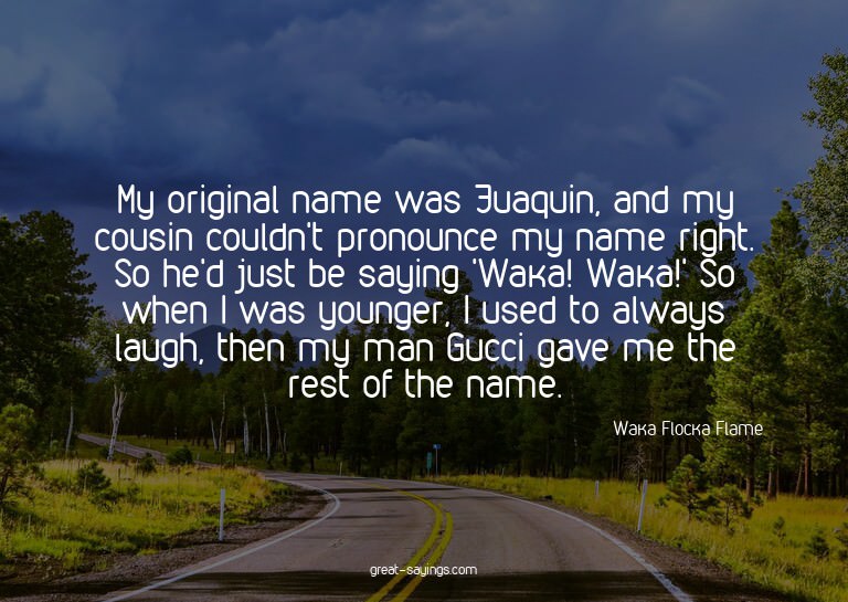 My original name was Juaquin, and my cousin couldn't pr