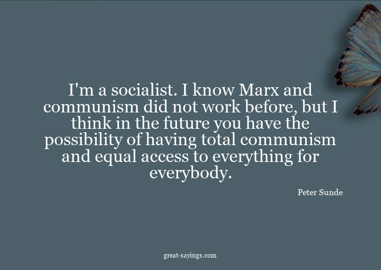 I'm a socialist. I know Marx and communism did not work