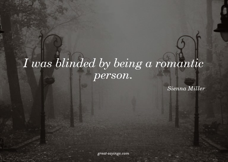 I was blinded by being a romantic person.

