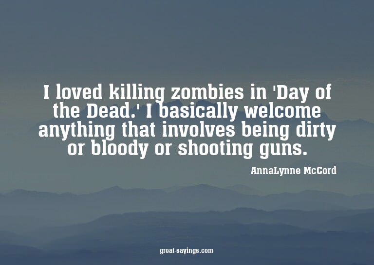 I loved killing zombies in 'Day of the Dead.' I basical