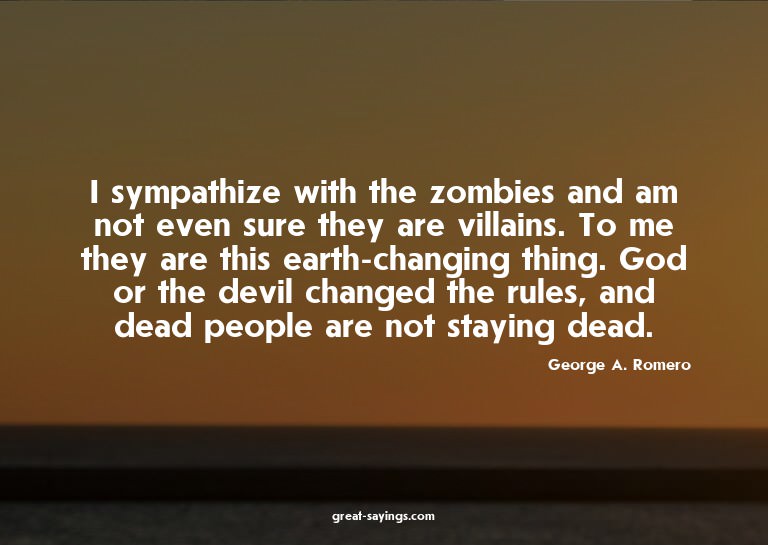 I sympathize with the zombies and am not even sure they