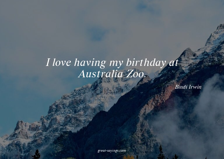 I love having my birthday at Australia Zoo.

