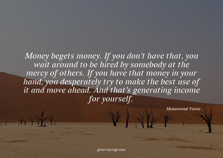 Money begets money. If you don't have that, you wait ar