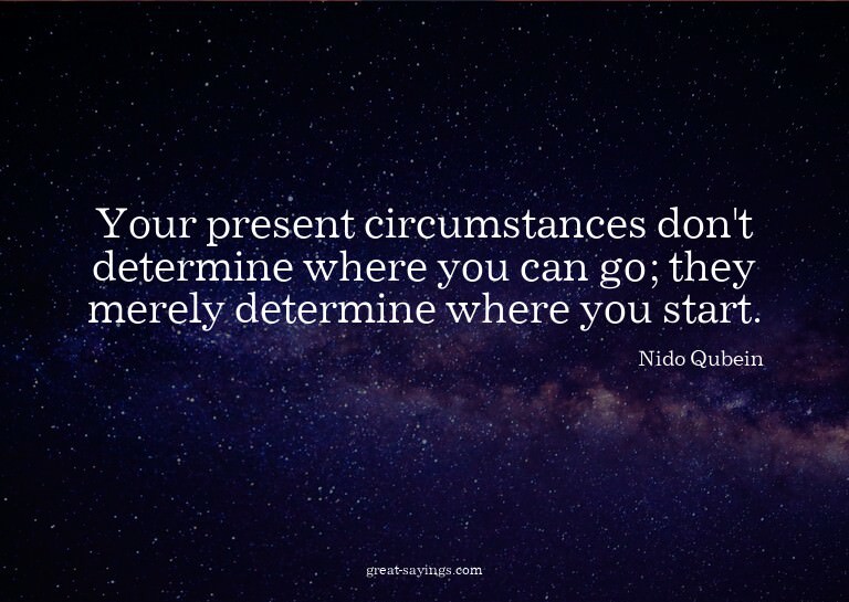 Your present circumstances don't determine where you ca