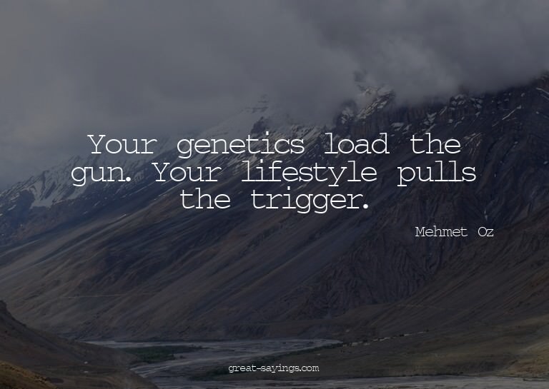 Your genetics load the gun. Your lifestyle pulls the tr