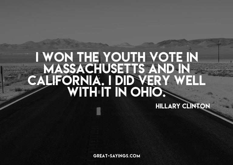 I won the youth vote in Massachusetts and in California