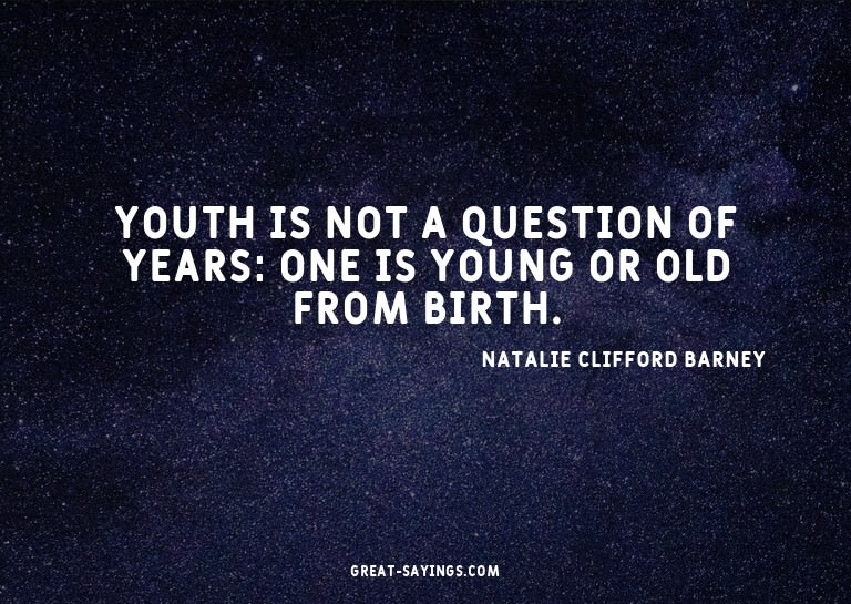 Youth is not a question of years: one is young or old f