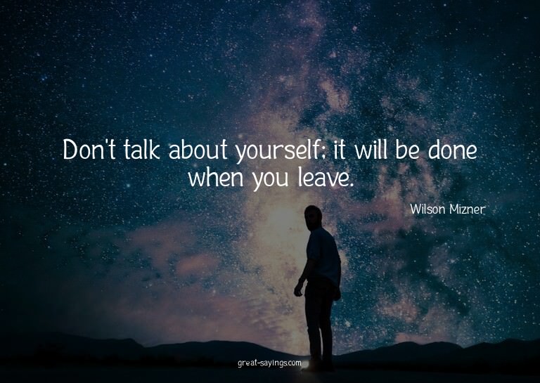 Don't talk about yourself; it will be done when you lea
