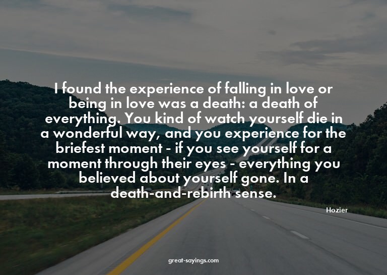 I found the experience of falling in love or being in l