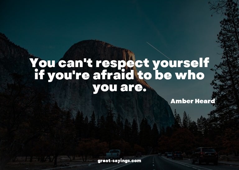 You can't respect yourself if you're afraid to be who y