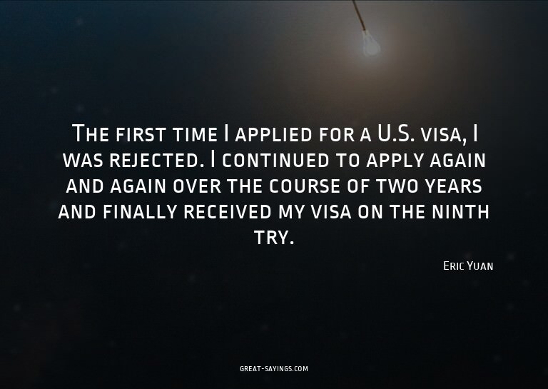The first time I applied for a U.S. visa, I was rejecte