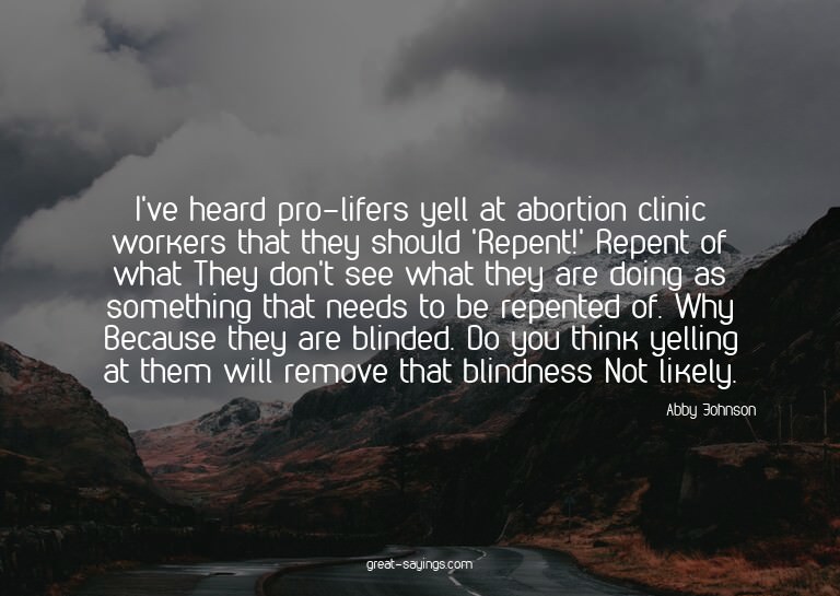 I've heard pro-lifers yell at abortion clinic workers t