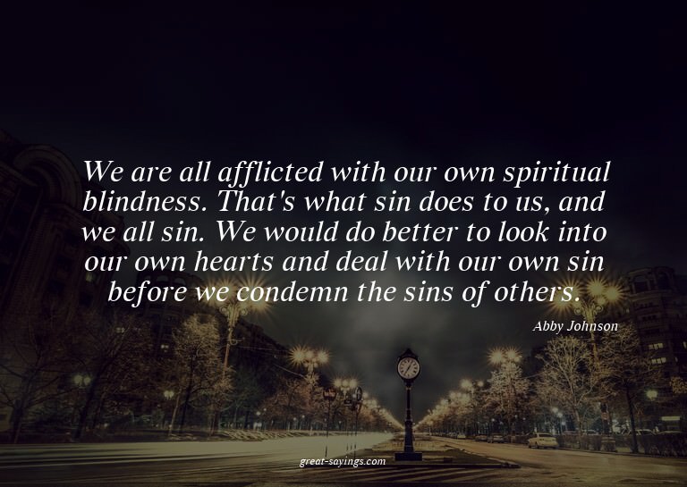 We are all afflicted with our own spiritual blindness.