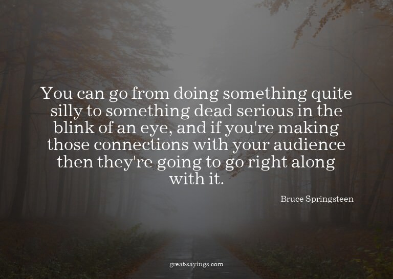 You can go from doing something quite silly to somethin