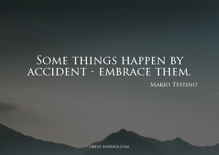 Some things happen by accident - embrace them.

