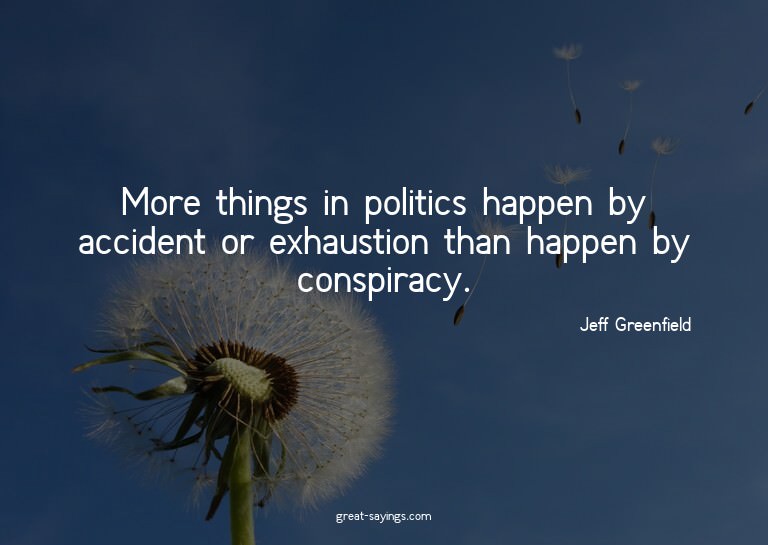 More things in politics happen by accident or exhaustio