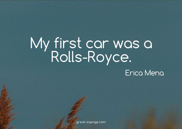 My first car was a Rolls-Royce.


