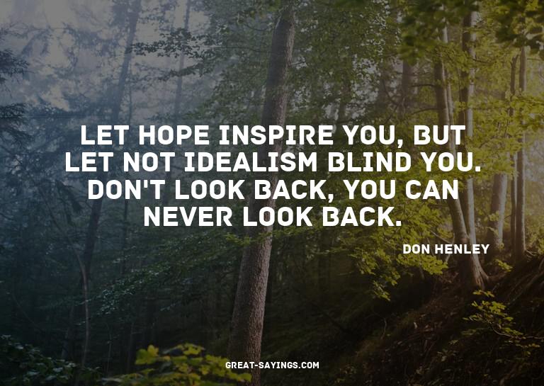 Let hope inspire you, but let not idealism blind you. D