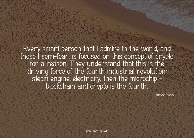 Every smart person that I admire in the world, and thos