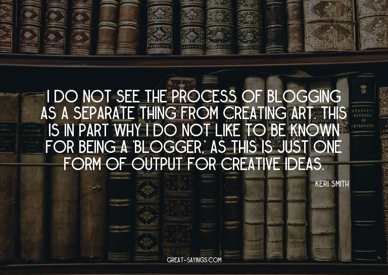 I do not see the process of blogging as a separate thin