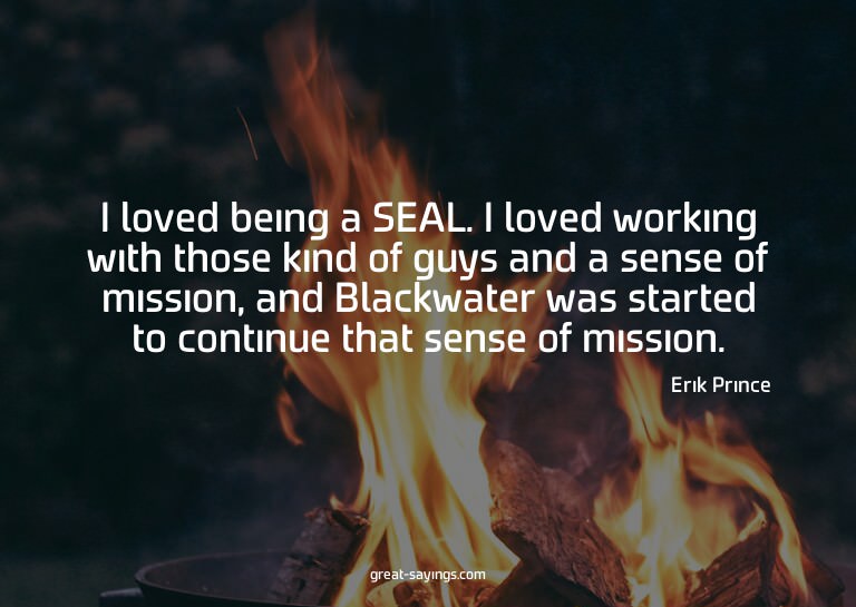 I loved being a SEAL. I loved working with those kind o