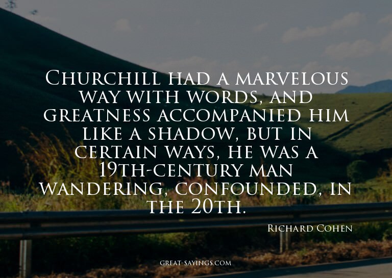Churchill had a marvelous way with words, and greatness